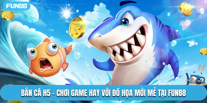 Bắn Cá H5 - Chơi Game Hay Với Đồ Họa Mới Mẻ Tại Fun88