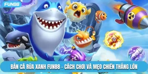 Bắn Cá Rùa Xanh Fun88 - Cách Chơi Và Mẹo Chiến Thắng Lớn