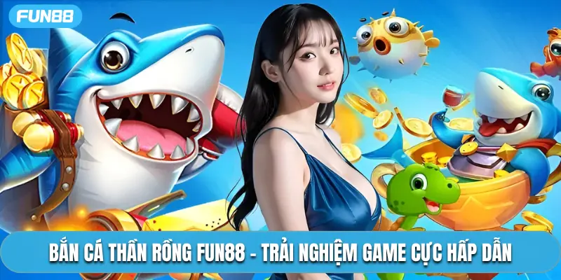 Bắn Cá Thần Rồng Fun88 - Trải Nghiệm Game Cực Hấp Dẫn