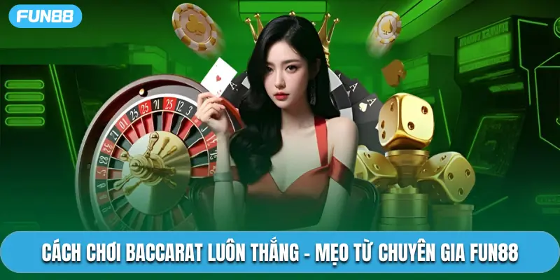 Cách Chơi Baccarat Luôn Thắng - Mẹo Từ Chuyên Gia Fun88