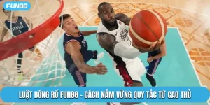 Luật Bóng Rổ Fun88 - Cách Nắm Vững Quy Tắc Từ Cao Thủ