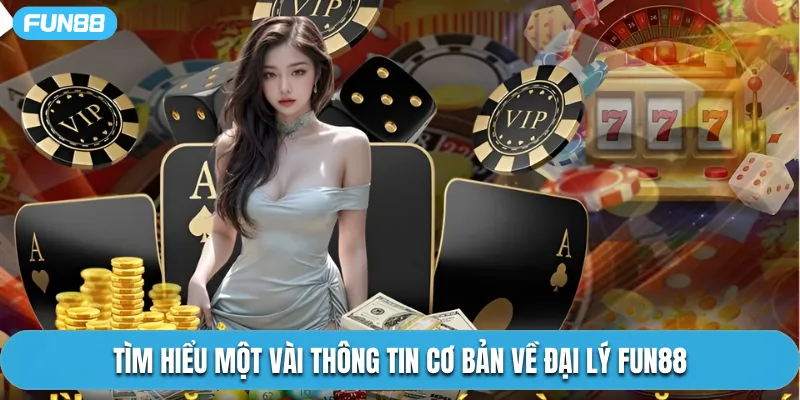 Tìm hiểu một vài thông tin cơ bản về đại lý Fun88